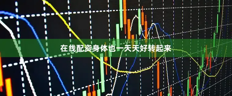 在线配资身体也一天天好转起来
