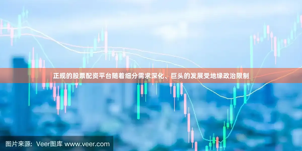 正规的股票配资平台随着细分需求深化、巨头的发展受地缘政治限制