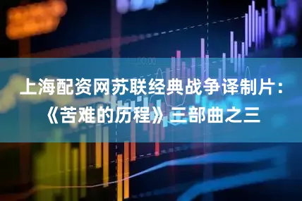 上海配资网苏联经典战争译制片：《苦难的历程》三部曲之三