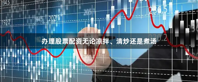 办理股票配资无论凉拌、清炒还是煮汤