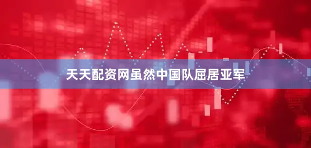 天天配资网　　虽然中国队屈居亚军