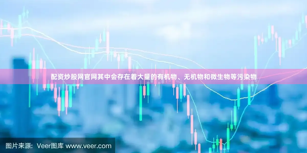 配资炒股网官网其中会存在着大量的有机物、无机物和微生物等污染物