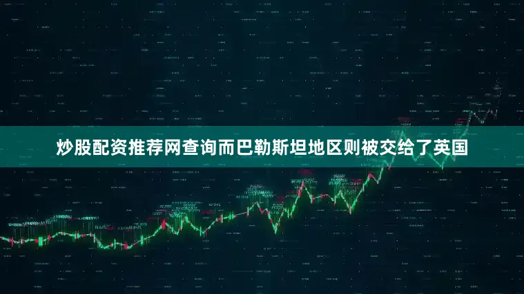 炒股配资推荐网查询而巴勒斯坦地区则被交给了英国