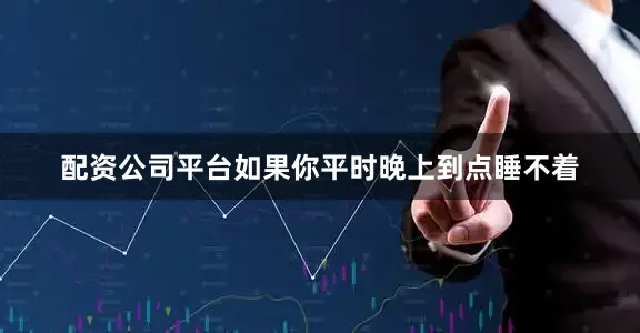 配资公司平台如果你平时晚上到点睡不着