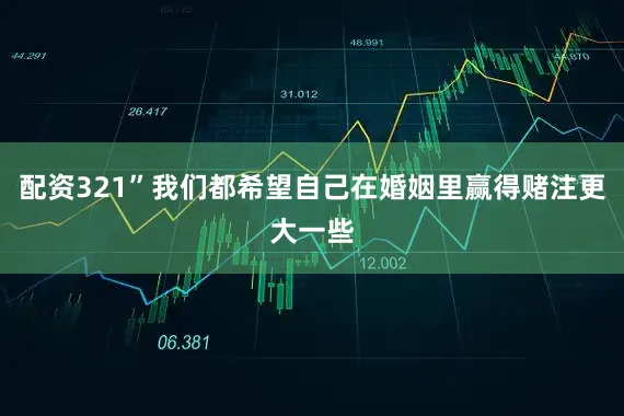 配资321”我们都希望自己在婚姻里赢得赌注更大一些