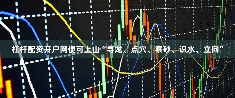 杠杆配资开户网便可上山“寻龙、点穴、察砂、识水、立向”