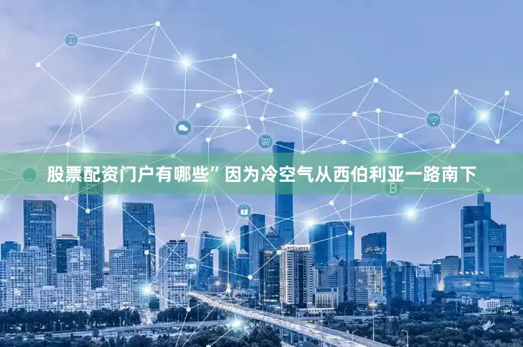 股票配资门户有哪些”因为冷空气从西伯利亚一路南下