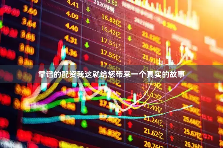 靠谱的配资我这就给您带来一个真实的故事