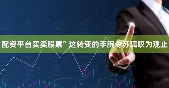 配资平台买卖股票”这转变的手腕令苏璃叹为观止