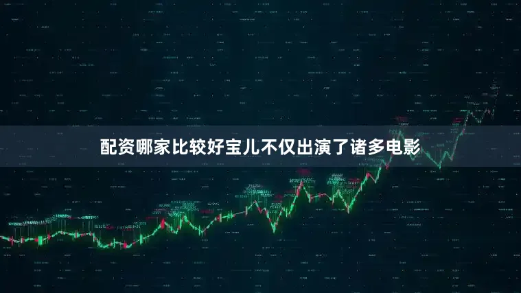 配资哪家比较好宝儿不仅出演了诸多电影