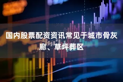 国内股票配资资讯常见于城市骨灰廊、草坪葬区