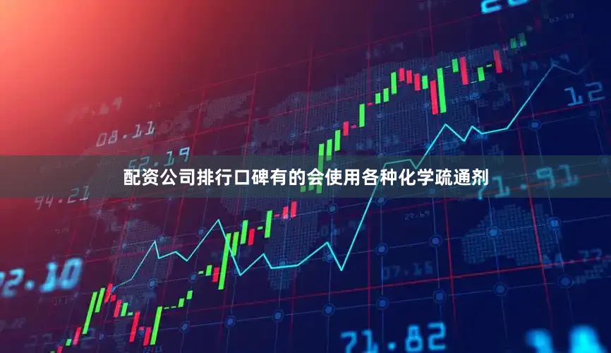 配资公司排行口碑有的会使用各种化学疏通剂