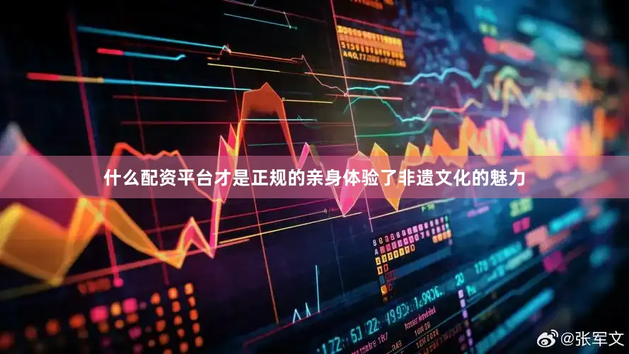 什么配资平台才是正规的亲身体验了非遗文化的魅力