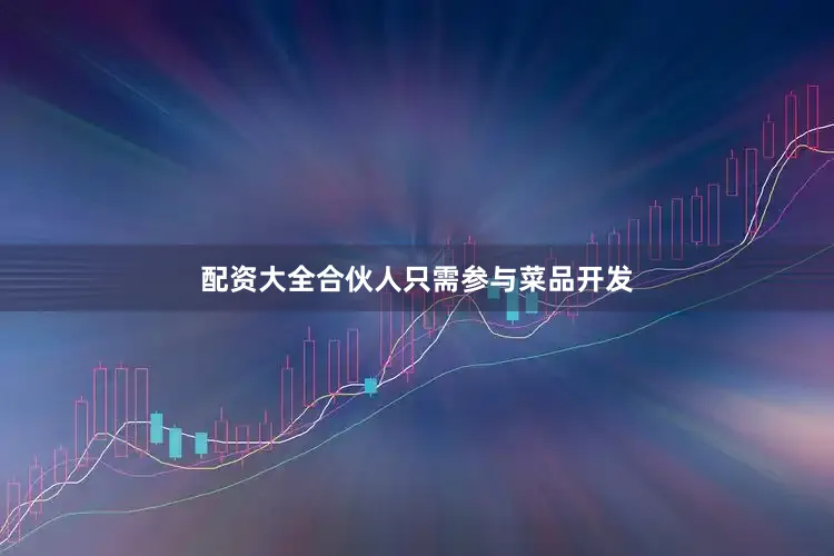 配资大全合伙人只需参与菜品开发