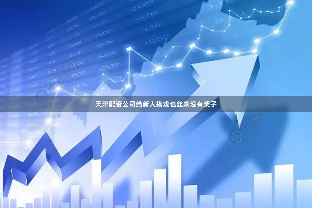 天津配资公司给新人搭戏也丝毫没有架子