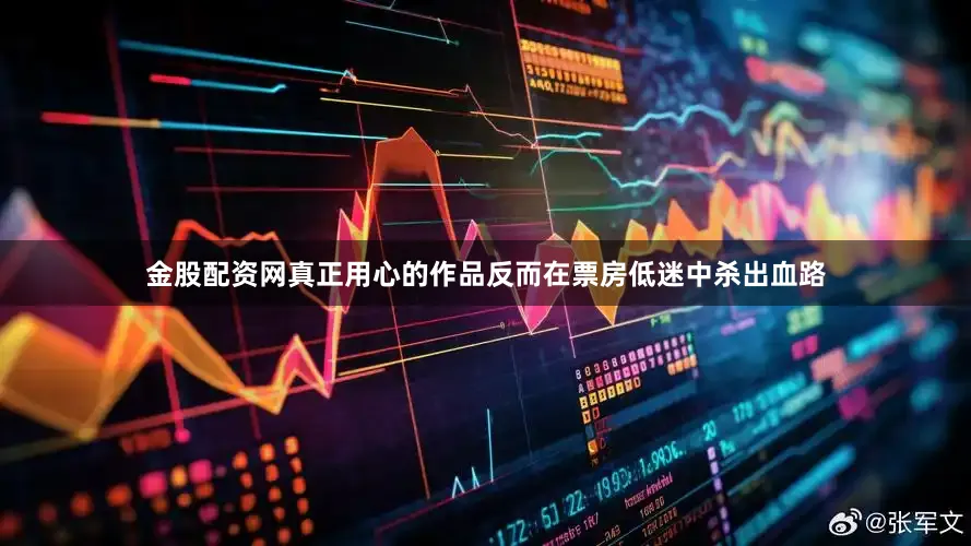 金股配资网真正用心的作品反而在票房低迷中杀出血路