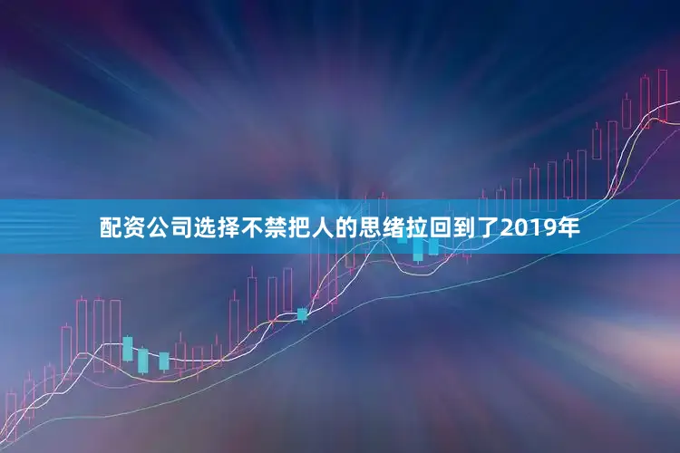 配资公司选择不禁把人的思绪拉回到了2019年