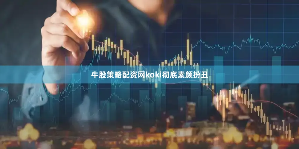 牛股策略配资网koki彻底素颜扮丑