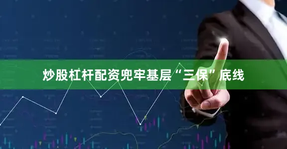 炒股杠杆配资兜牢基层“三保”底线