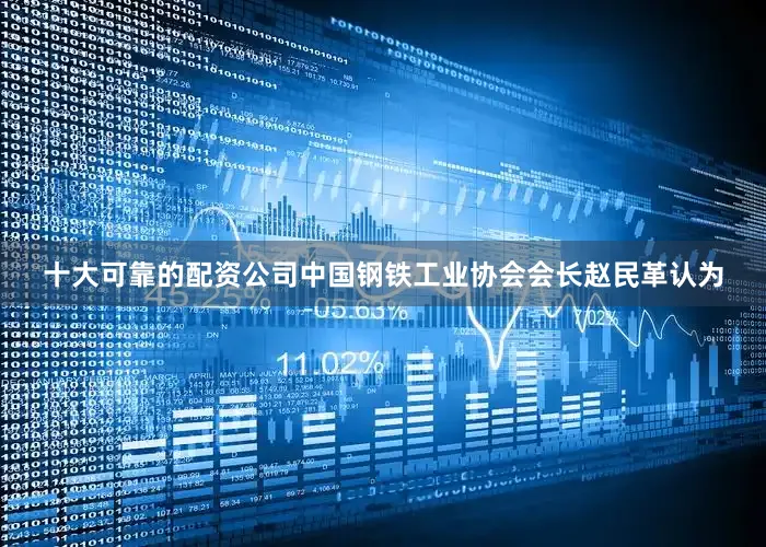 十大可靠的配资公司　　中国钢铁工业协会会长赵民革认为