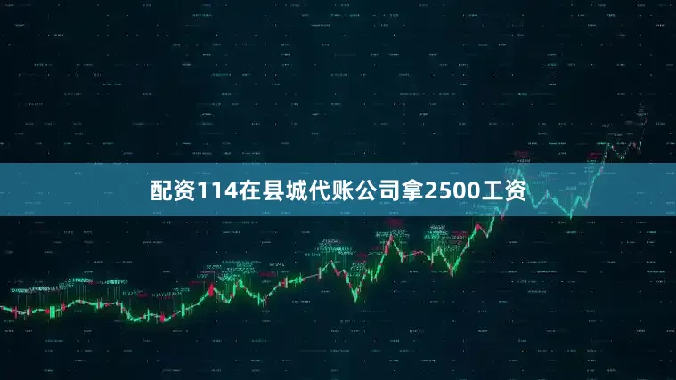 配资114在县城代账公司拿2500工资