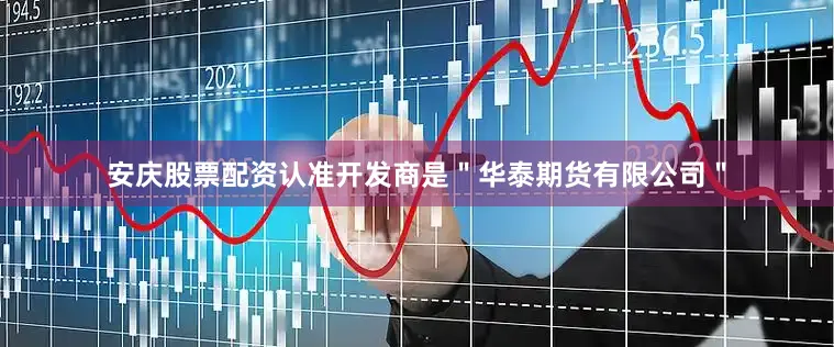 安庆股票配资认准开发商是＂华泰期货有限公司＂