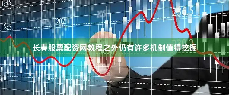 长春股票配资网教程之外仍有许多机制值得挖掘