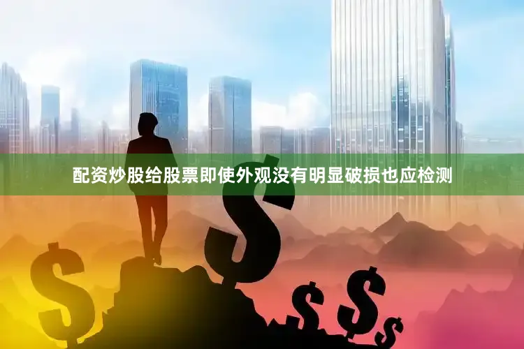 配资炒股给股票即使外观没有明显破损也应检测