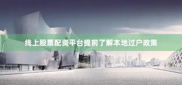 线上股票配资平台提前了解本地过户政策