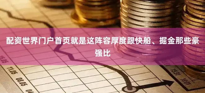 配资世界门户首页就是这阵容厚度跟快船、掘金那些豪强比
