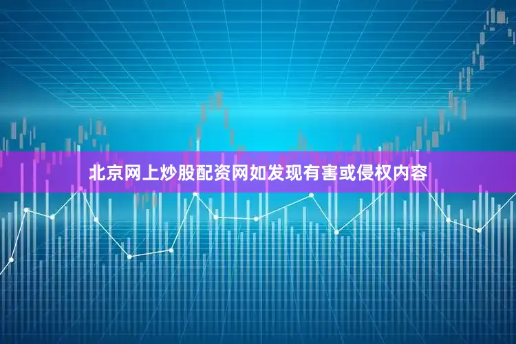 北京网上炒股配资网如发现有害或侵权内容